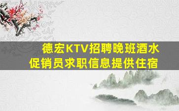 德宏KTV招聘晚班酒水促销员求职信息提供住宿