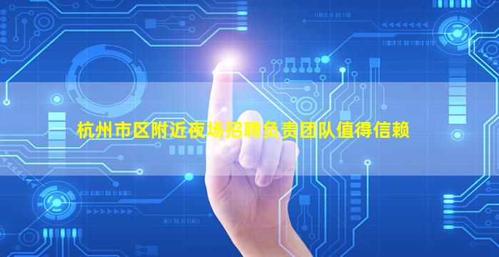 杭州市区附近夜场招聘负责团队值得信赖